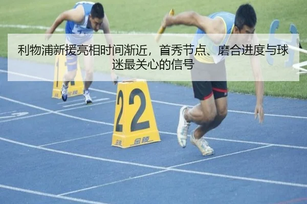 利物浦新援亮相时间渐近，首秀节点、磨合进度与球迷最关心的信号